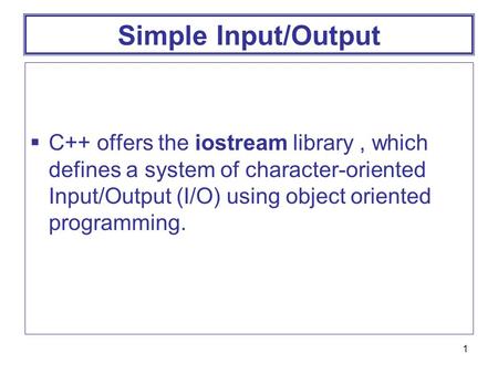 1 Simple Input/Output  C++ offers the iostream library, which defines a system of character-oriented Input/Output (I/O) using object oriented programming.