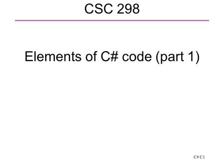 C# C1 CSC 298 Elements of C# code (part 1). C# C2 Style for identifiers  Identifier: class, method, property (defined shortly) or variable names  class,