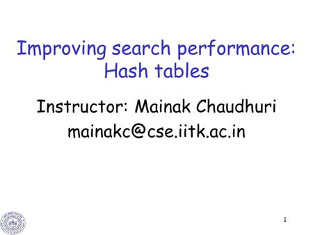 1 Improving search performance: Hash tables Instructor: Mainak Chaudhuri