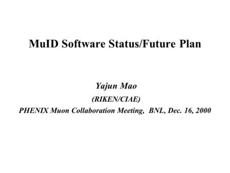 MuID Software Status/Future Plan Yajun Mao (RIKEN/CIAE) PHENIX Muon Collaboration Meeting, BNL, Dec. 16, 2000.