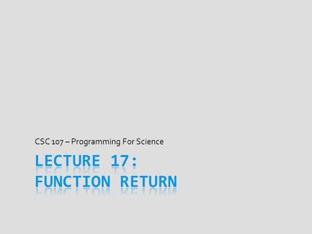 CSC 107 – Programming For Science. Today’s Goal  Discuss writing functions that return values  return statement’s meaning and how it works  When and.