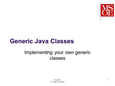 CS-2851 Dr. Mark L. Hornick 1 Generic Java Classes Implementing your own generic classes.