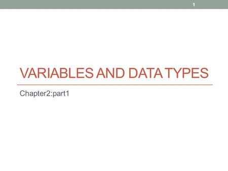 VARIABLES AND DATA TYPES Chapter2:part1 1. Objectives: By the end of this section you should: Understand what the variables are and why they are used.