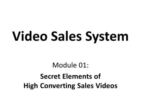 Video Sales System Module 01: Secret Elements of High Converting Sales Videos.