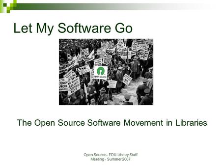 Open Source - FDU Library Staff Meeting - Summer 2007 Let My Software Go The Open Source Software Movement in Libraries.