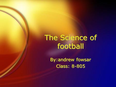 The Science of football By:andrew fowsar Class: 8-805 By:andrew fowsar Class: 8-805.