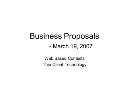 Business Proposals - March 19, 2007 Web Based Contests Thin Client Technology.