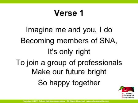 Copyright © 2013 School Nutrition Association. All Rights Reserved. www.schoolnutrition.org Verse 1 Imagine me and you, I do Becoming members of SNA, It's.