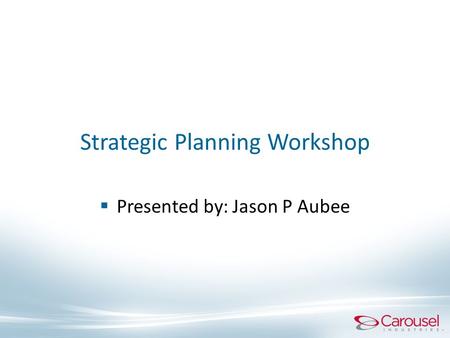 Strategic Planning Workshop  Presented by: Jason P Aubee.
