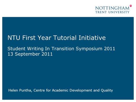 NTU First Year Tutorial Initiative Student Writing In Transition Symposium 2011 13 September 2011 Helen Puntha, Centre for Academic Development and Quality.