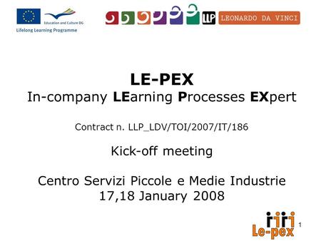 1 LE-PEX In-company LEarning Processes EXpert Contract n. LLP_LDV/TOI/2007/IT/186 Kick-off meeting Centro Servizi Piccole e Medie Industrie 17,18 January.