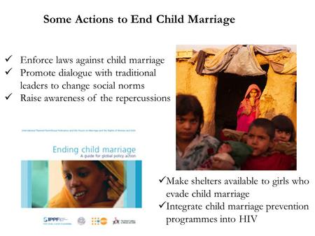 Some Actions to End Child Marriage Enforce laws against child marriage Promote dialogue with traditional leaders to change social norms Raise awareness.