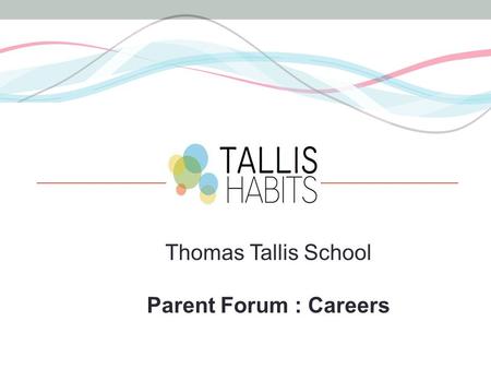 Thomas Tallis School Parent Forum : Careers. KS3 Philosophy and Principles Broad and Balanced curriculum Impact of current Curriculum Change An established.