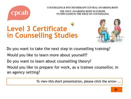 Level 3 Certificate in Counselling Studies To view this short presentation, please click the arrow... Do you want to learn about counselling theory? Would.