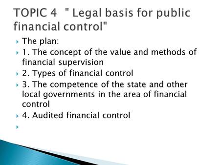  The plan:  1. The concept of the value and methods of financial supervision  2. Types of financial control  3. The competence of the state and other.