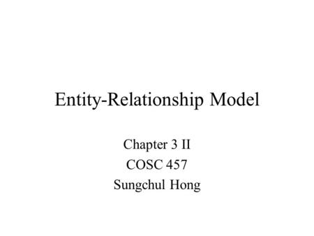 Entity-Relationship Model Chapter 3 II COSC 457 Sungchul Hong.