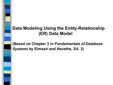 Data Modeling Using the Entity-Relationship (ER) Data Model (Based on Chapter 3 in Fundamentals of Database Systems by Elmasri and Navathe, Ed. 3)