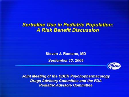 Sertraline Use in Pediatric Population: A Risk Benefit Discussion Steven J. Romano, MD September 13, 2004 Steven J. Romano, MD September 13, 2004 Joint.