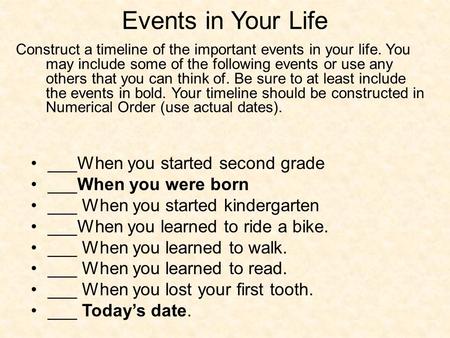 Events in Your Life ___When you started second grade ___When you were born ___ When you started kindergarten ___When you learned to ride a bike. ___ When.