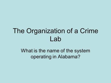 The Organization of a Crime Lab What is the name of the system operating in Alabama?