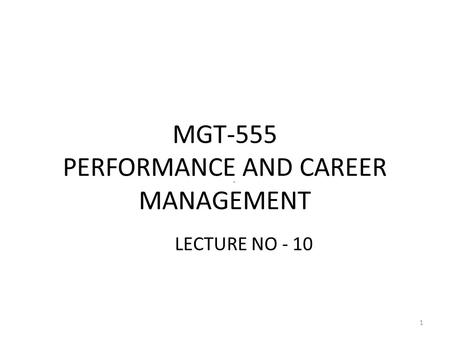 MGT-555 PERFORMANCE AND CAREER MANAGEMENT LECTURE NO - 10 1.
