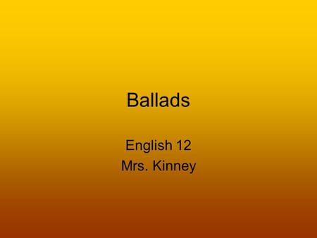 Ballads English 12 Mrs. Kinney. What is a Ballad? A ballad is a short narrative poem which is written to be sung and has a simple but dramatic theme.