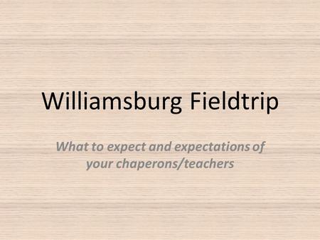Williamsburg Fieldtrip What to expect and expectations of your chaperons/teachers.