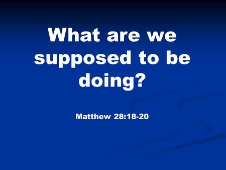 What are we supposed to be doing? Matthew 28:18-20.