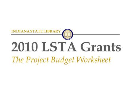 INDIANA STATE LIBRARY 2010 LSTA Grants The Project Budget Worksheet.