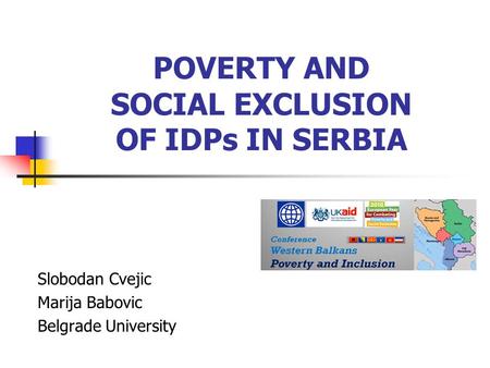 POVERTY AND SOCIAL EXCLUSION OF IDPs IN SERBIA Slobodan Cvejic Marija Babovic Belgrade University.