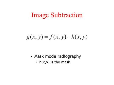 Image Subtraction Mask mode radiography h(x,y) is the mask.
