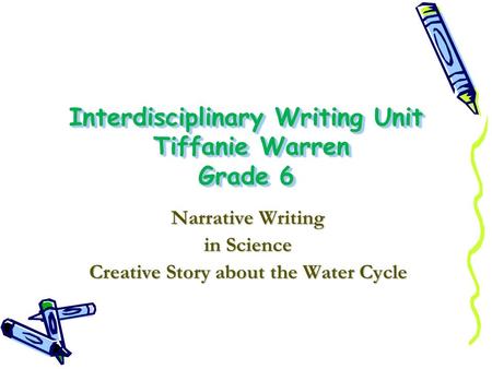 Interdisciplinary Writing Unit Tiffanie Warren Grade 6 Narrative Writing in Science Creative Story about the Water Cycle.