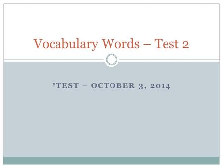 *TEST – OCTOBER 3, 2014 Vocabulary Words – Test 2.