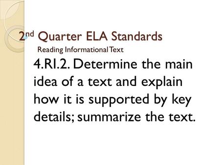 2 nd Quarter ELA Standards Reading Informational Text 4.RI.2. Determine the main idea of a text and explain how it is supported by key details; summarize.