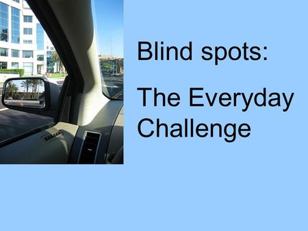 Blind spots: The Everyday Challenge.