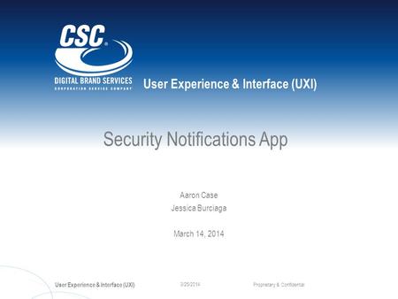 User Experience & Interface (UXI) Proprietary & Confidential 3/25/2014 Security Notifications App Aaron Case Jessica Burciaga March 14, 2014.