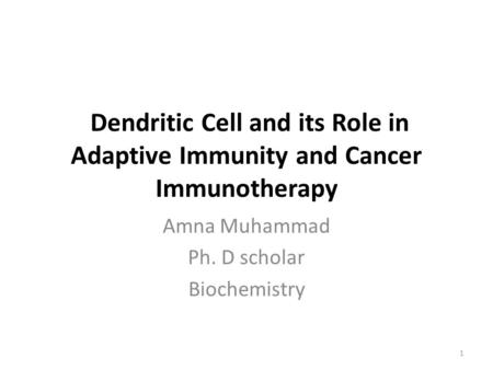 Dendritic Cell and its Role in Adaptive Immunity and Cancer Immunotherapy Amna Muhammad Ph. D scholar Biochemistry 1.