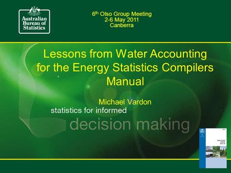 Lessons from Water Accounting for the Energy Statistics Compilers Manual Michael Vardon 6 th Olso Group Meeting 2-6 May 2011 Canberra.