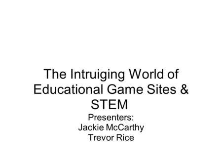 The Intruiging World of Educational Game Sites & STEM Presenters: Jackie McCarthy Trevor Rice.