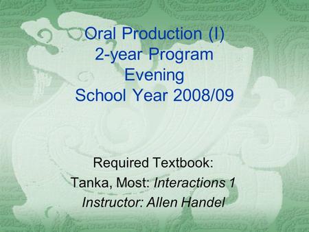 Oral Production (I) 2-year Program Evening School Year 2008/09 Required Textbook: Tanka, Most: Interactions 1 Instructor: Allen Handel.