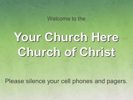 Welcome to the Your Church Here Church of Christ Please silence your cell phones and pagers.