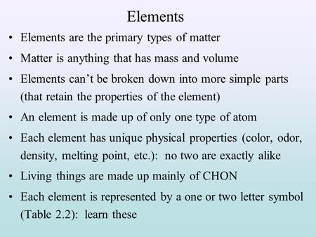 Elements Elements are the primary types of matter Matter is anything that has mass and volume Elements can’t be broken down into more simple parts (that.