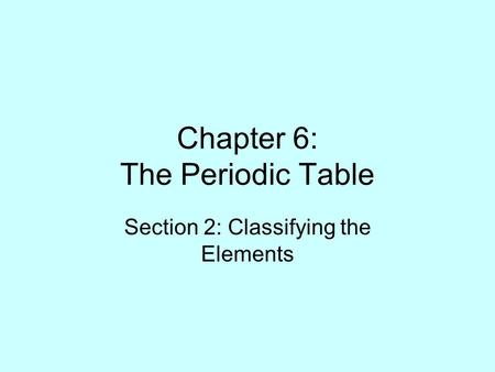 Chapter 6: The Periodic Table Section 2: Classifying the Elements.