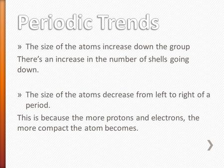 » The size of the atoms increase down the group There’s an increase in the number of shells going down. » The size of the atoms decrease from left to right.