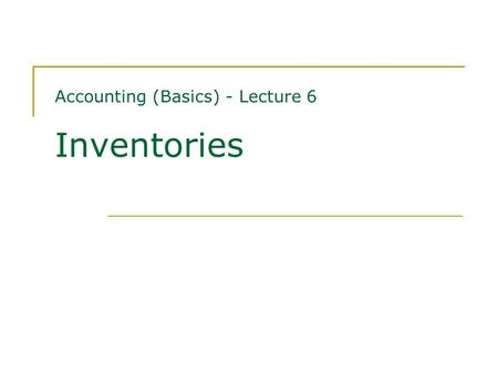 Accounting (Basics) - Lecture 6 Inventories. Contents Measurement of inventories Impairment of inventories Recognition as an expense Disclosures Oct 21,