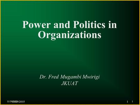 11/29/20151 Power and Politics in Organizations Dr. Fred Mugambi Mwirigi JKUAT 11/29/20151.