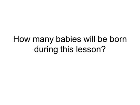 How many babies will be born during this lesson?.