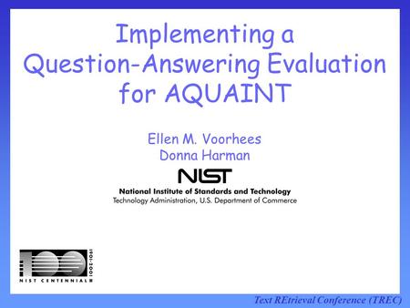Text REtrieval Conference (TREC) Implementing a Question-Answering Evaluation for AQUAINT Ellen M. Voorhees Donna Harman.