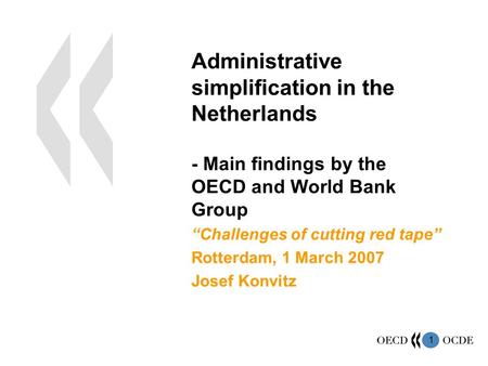 1 Administrative simplification in the Netherlands - Main findings by the OECD and World Bank Group “Challenges of cutting red tape” Rotterdam, 1 March.