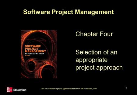 SPM (5e) Selection of project approach© The McGraw-Hill Companies, 2009 1 Software Project Management Chapter Four Selection of an appropriate project.